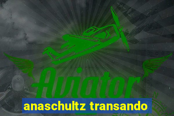 anaschultz transando